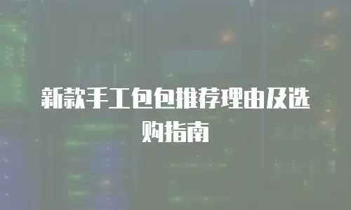 新款手工包包推荐理由及选购指南
