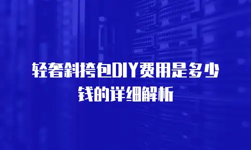 轻奢斜挎包DIY费用是多少钱的详细解析