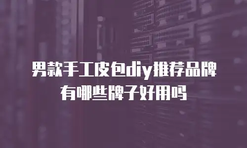 男款手工皮包diy推荐品牌有哪些牌子好用吗
