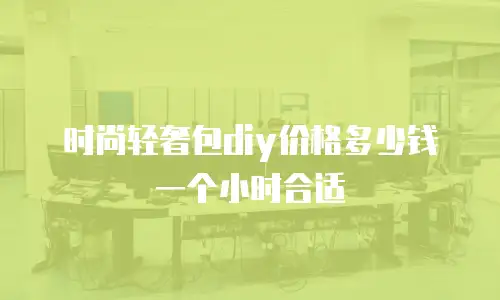 时尚轻奢包diy价格多少钱一个小时合适