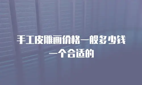 手工皮雕画价格一般多少钱一个合适的