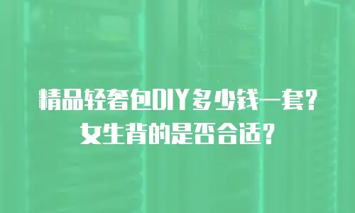 精品轻奢包DIY多少钱一套？女生背的是否合适？