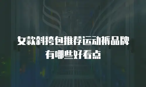 女款斜挎包推荐运动裤品牌有哪些好看点