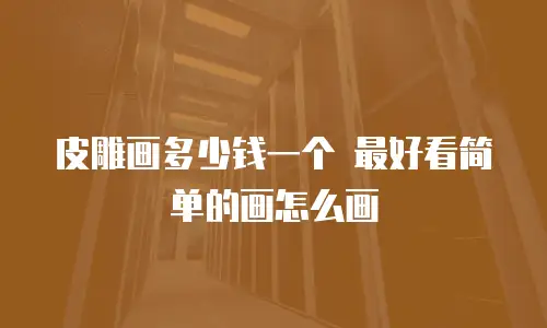 皮雕画多少钱一个 最好看简单的画怎么画