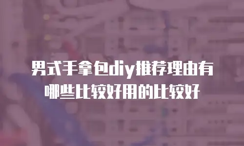 男式手拿包diy推荐理由有哪些比较好用的比较好