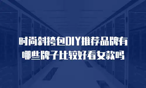 时尚斜挎包DIY推荐品牌有哪些牌子比较好看女款吗