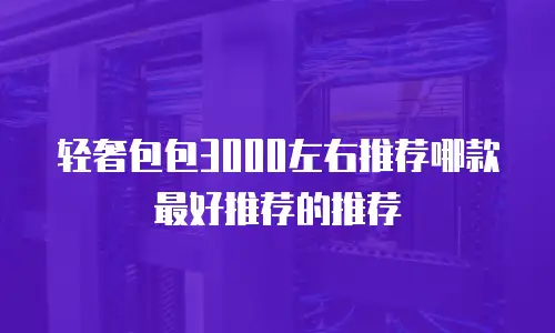 轻奢包包3000左右推荐哪款最好推荐的推荐