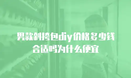 男款斜挎包diy价格多少钱合适吗为什么便宜