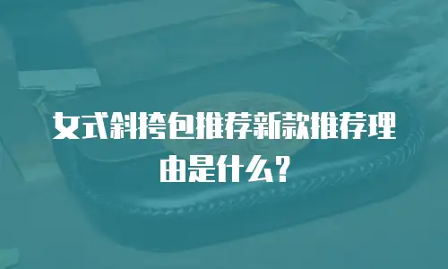 女式斜挎包推荐新款推荐理由是什么？