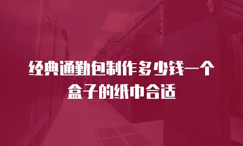 经典通勤包制作多少钱一个盒子的纸巾合适