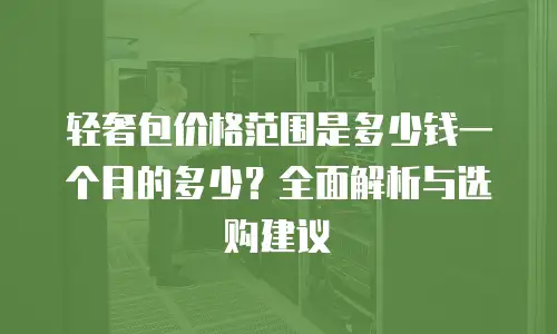 轻奢包价格范围是多少钱一个月的多少？全面解析与选购建议