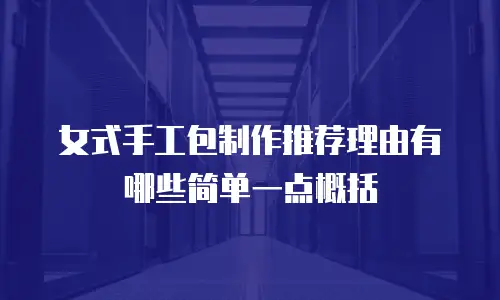 女式手工包制作推荐理由有哪些简单一点概括