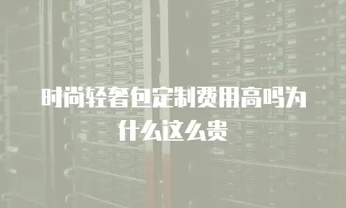 时尚轻奢包定制费用高吗为什么这么贵