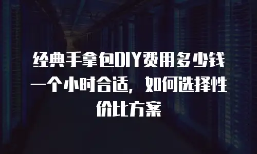经典手拿包DIY费用多少钱一个小时合适，如何选择性价比方案