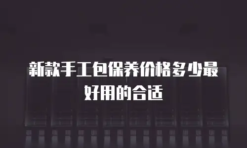 新款手工包保养价格多少最好用的合适