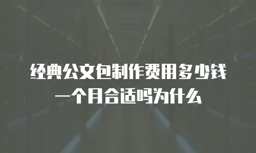 经典公文包制作费用多少钱一个月合适吗为什么
