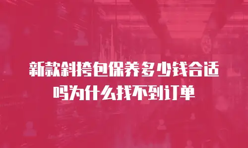 新款斜挎包保养多少钱合适吗为什么找不到订单