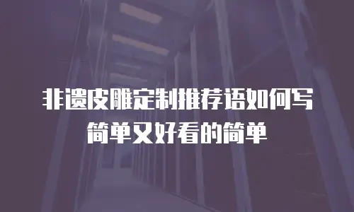 非遗皮雕定制推荐语如何写简单又好看的简单