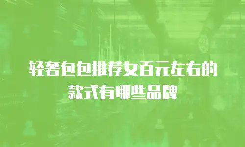 轻奢包包推荐女百元左右的款式有哪些品牌