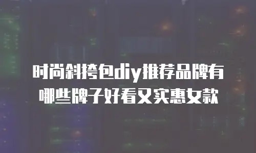 时尚斜挎包diy推荐品牌有哪些牌子好看又实惠女款
