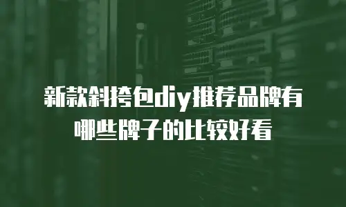 新款斜挎包diy推荐品牌有哪些牌子的比较好看