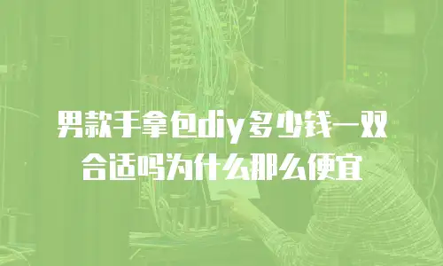 男款手拿包diy多少钱一双合适吗为什么那么便宜