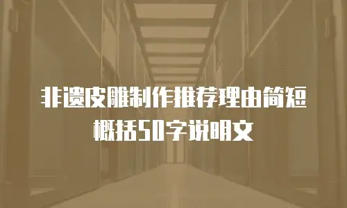 非遗皮雕制作推荐理由简短概括50字说明文
