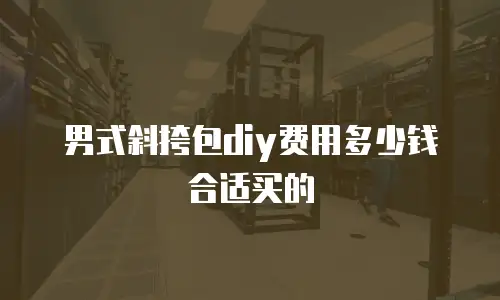 男式斜挎包diy费用多少钱合适买的