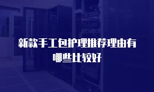 新款手工包护理推荐理由有哪些比较好