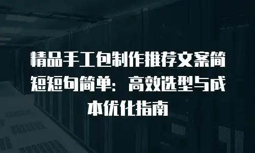 精品手工包制作推荐文案简短短句简单：高效选型与成本优化指南