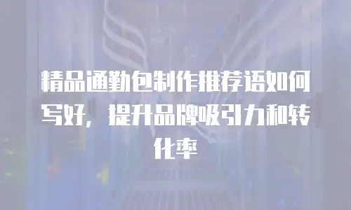 精品通勤包制作推荐语如何写好，提升品牌吸引力和转化率