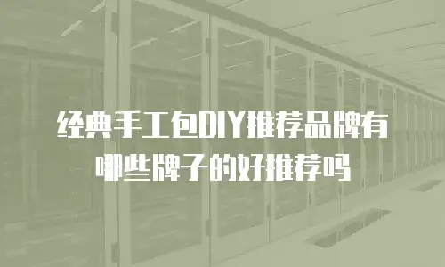 经典手工包DIY推荐品牌有哪些牌子的好推荐吗