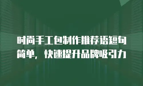 时尚手工包制作推荐语短句简单，快速提升品牌吸引力