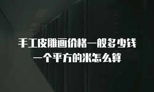 手工皮雕画价格一般多少钱一个平方的米怎么算