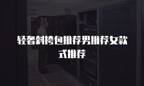 轻奢斜挎包推荐男推荐女款式推荐