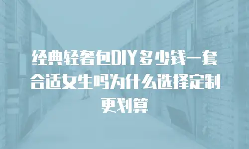经典轻奢包DIY多少钱一套合适女生吗为什么选择定制更划算