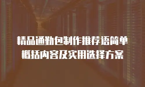 精品通勤包制作推荐语简单概括内容及实用选择方案