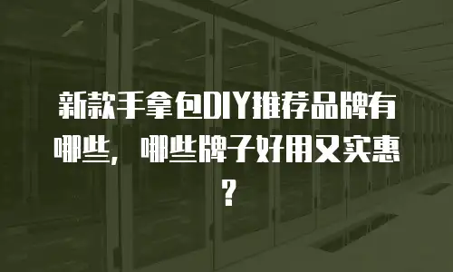 新款手拿包DIY推荐品牌有哪些，哪些牌子好用又实惠？