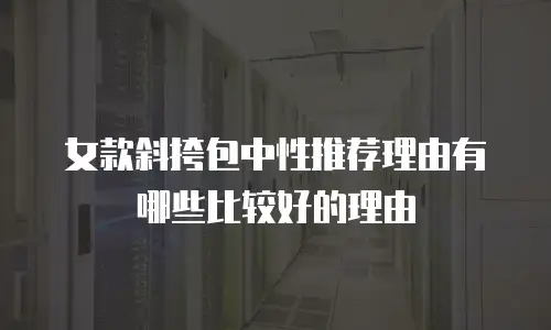 女款斜挎包中性推荐理由有哪些比较好的理由
