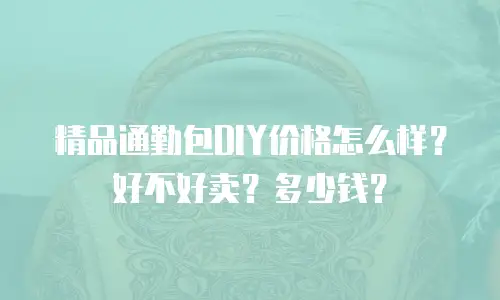 精品通勤包DIY价格怎么样？好不好卖？多少钱？