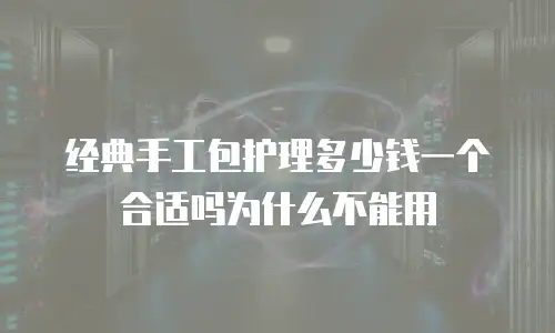 经典手工包护理多少钱一个合适吗为什么不能用