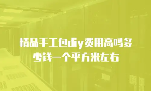 精品手工包diy费用高吗多少钱一个平方米左右