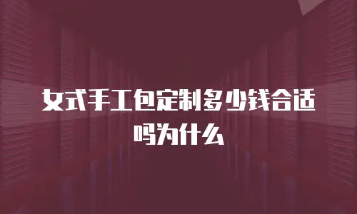 女式手工包定制多少钱合适吗为什么