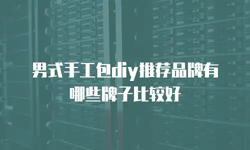 男式手工包diy推荐品牌有哪些牌子比较好
