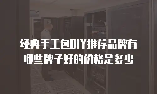 经典手工包DIY推荐品牌有哪些牌子好的价格是多少