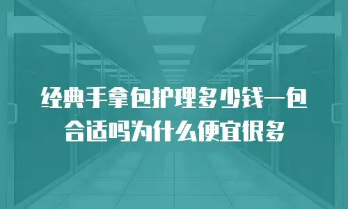 经典手拿包护理多少钱一包合适吗为什么便宜很多