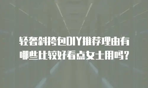 轻奢斜挎包DIY推荐理由有哪些比较好看点女士用吗？
