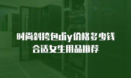 时尚斜挎包diy价格多少钱合适女生用品推荐