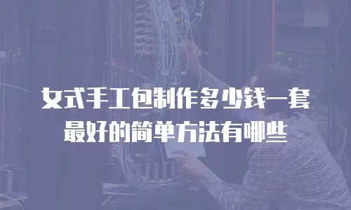 女式手工包制作多少钱一套最好的简单方法有哪些