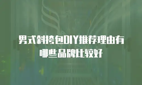 男式斜挎包DIY推荐理由有哪些品牌比较好